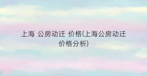 上海 公房动迁 价格(上海公房动迁价格分析)